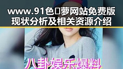 www.91色😍萝网站免费版现状分析及相关资源介绍