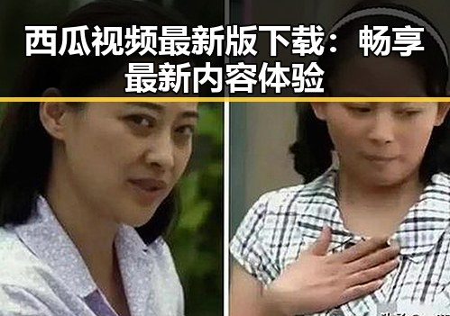西瓜视频最新版下载：畅享最新内容体验