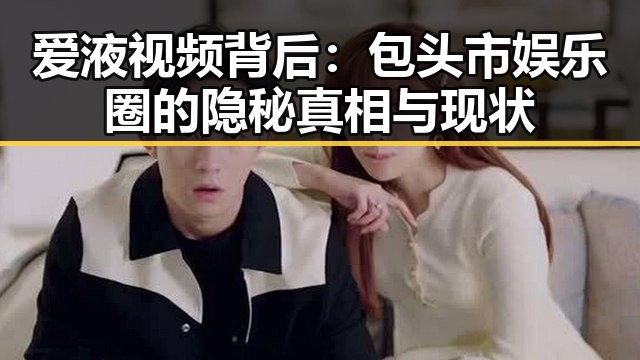 爱液视频背后：包头市娱乐圈的隐秘真相与现状