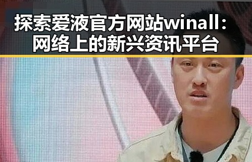 探索爱液官方网站winall：网络上的新兴资讯平台