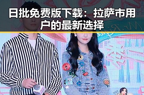 日批免费版下载：拉萨市用户的最新选择