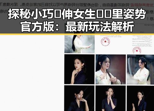 探秘小巧🐥伸女生🍑🍑里姿势官方版：最新玩法解析