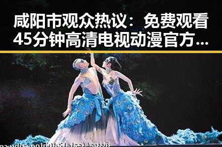 咸阳市观众热议： 免费观看45分钟高清电视动漫官方版引发关注