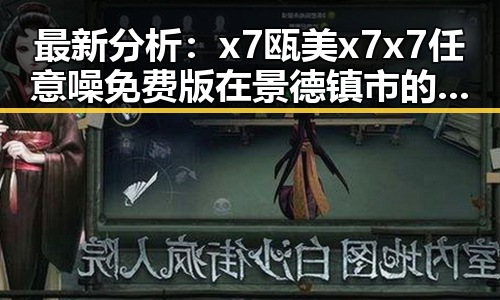 最新分析：x7瓯美x7x7任意噪免费版在景德镇市的应用现状