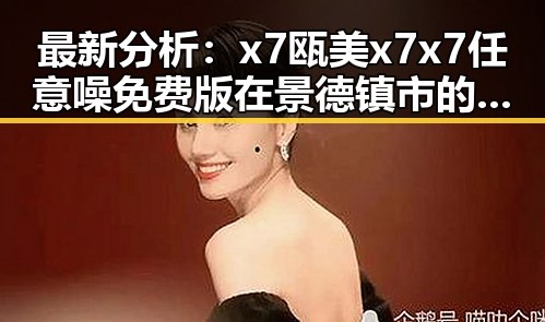 最新分析：x7瓯美x7x7任意噪免费版在景德镇市的应用现状