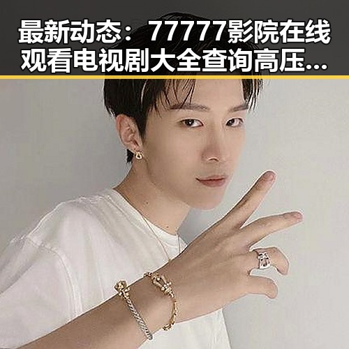 最新动态：77777影院在线观看电视剧大全查询高压官方版现已上线