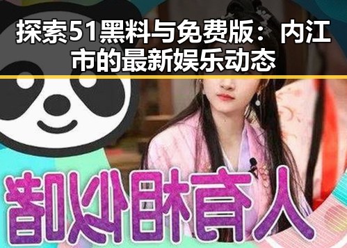 探索51黑料与免费版：内江市的最新娱乐动态