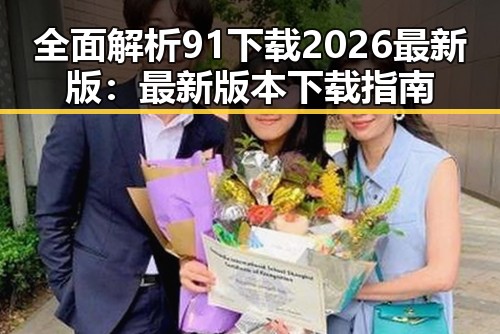 全面解析91下载2026最新版：最新版本下载指南