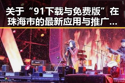 关于“91下载与免费版”在珠海市的最新应用与推广分析