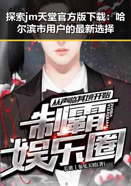 探索jm天堂官方版下载：哈尔滨市用户的最新选择