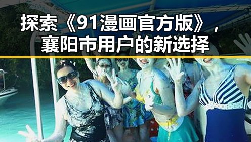 探索《91漫画官方版》，襄阳市用户的新选择