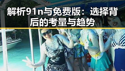 解析91n与免费版：选择背后的考量与趋势