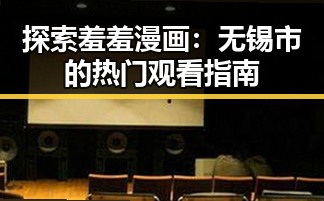 探索羞羞漫画：无锡市的热门观看指南