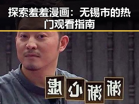 探索羞羞漫画：无锡市的热门观看指南