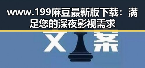 www.199麻豆最新版下载：满足您的深夜影视需求