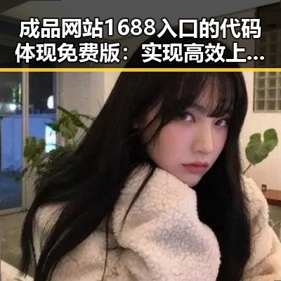 成品网站1688入口的代码体现免费版：实现高效上线的关键因素