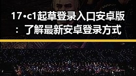 17·c1起草登录入口安卓版：了解最新安卓登录方式
