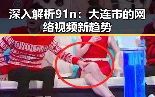 深入解析91n：大连市的网络视频新趋势