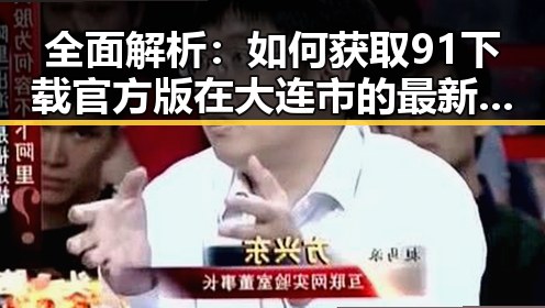 全面解析：如何获取91下载官方版在大连市的最新信息