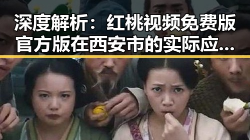 深度解析：红桃视频免费版官方版在西安市的实际应用与现状