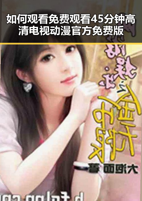 如何观看 免费观看45分钟高清电视动漫官方免费版