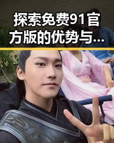 探索免费91官方版的优势与应用——包头市用户的选择