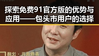 探索免费91官方版的优势与应用——包头市用户的选择