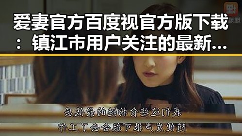 爱妻官方百度视官方版下载：镇江市用户关注的最新动向