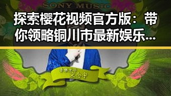 探索樱花视频官方版：带你领略铜川市最新娱乐风潮