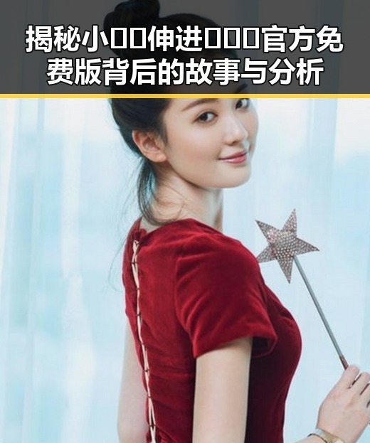 揭秘小🐔🐔伸进🈲🔞🔞官方免费版背后的故事与分析