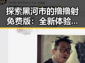 探索黑河市的撸撸射免费版：全新体验，精彩不断
