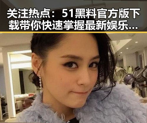 关注热点:51黑料官方版下载带你快速掌握最新娱乐动态