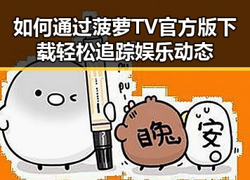 如何通过菠萝TV官方版下载轻松追踪娱乐动态