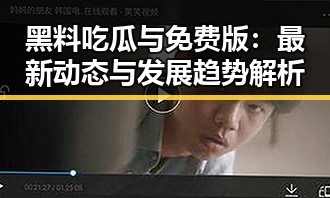 黑料吃瓜与免费版：最新动态与发展趋势解析