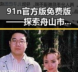 91n官方版免费版——探索舟山市的优质资源与服务