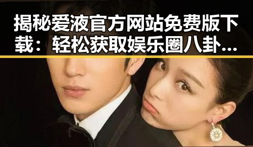揭秘爱液官方网站免费版下载：轻松获取娱乐圈八卦新体验