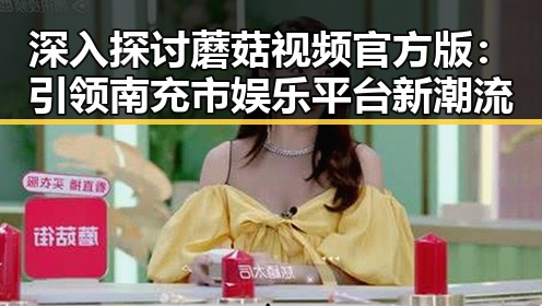 深入探讨蘑菇视频官方版：引领南充市娱乐平台新潮流