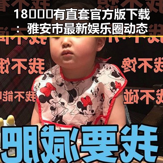 18❌❌❌有直套官方版下载:雅安市最新娱乐圈动态