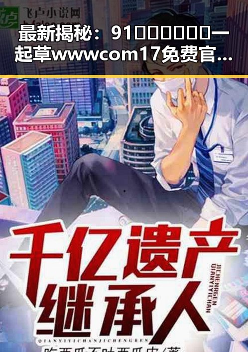 最新揭秘：91🍆🍑🔞❌❌❌一起草wwwcom17免费官方版背后的娱乐圈真相