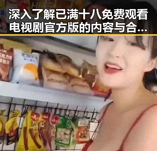 深入了解已满十八免费观看电视剧官方版的内容与合法性