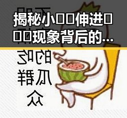 揭秘小🐔🐔伸进🈲🔞🔞现象背后的背景与现状