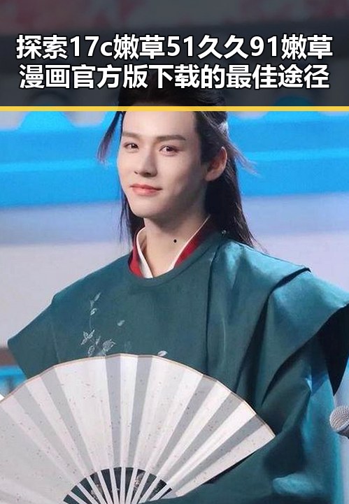 探索17c嫩草51久久91嫩草漫画官方版下载的最佳途径