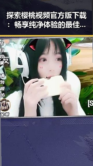 探索樱桃视频官方版下载：畅享纯净体验的最佳选择