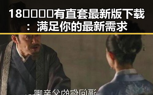 18🈲🍆🍑🔞有直套最新版下载:满足你的最新需求