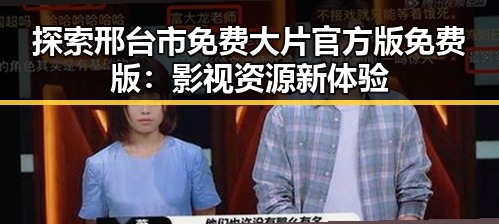 探索邢台市免费大片官方版免费版:影视资源新体验