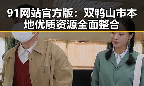 91网站官方版:双鸭山市本地优质资源全面整合