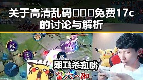 关于高清乱码🔞❌♋免费17c的讨论与解析