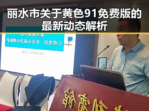 丽水市关于黄色91免费版的最新动态解析