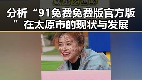 分析“91免费免费版官方版”在太原市的现状与发展