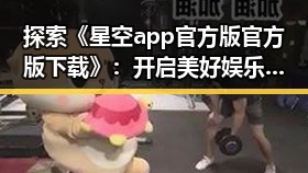 探索《星空app官方版官方版下载》:开启美好娱乐新体验